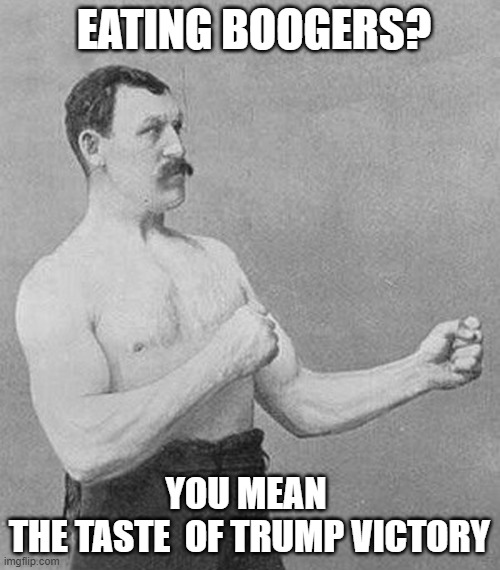 Old School Boxer | EATING BOOGERS? YOU MEAN 
THE TASTE  OF TRUMP VICTORY | image tagged in old school boxer | made w/ Imgflip meme maker