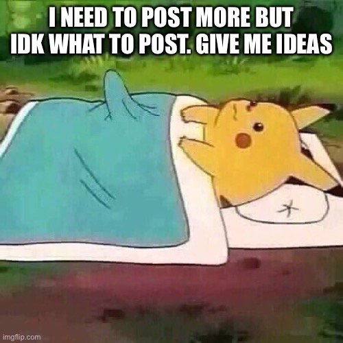 Pikachu boner | I NEED TO POST MORE BUT IDK WHAT TO POST. GIVE ME IDEAS | image tagged in pikachu boner | made w/ Imgflip meme maker
