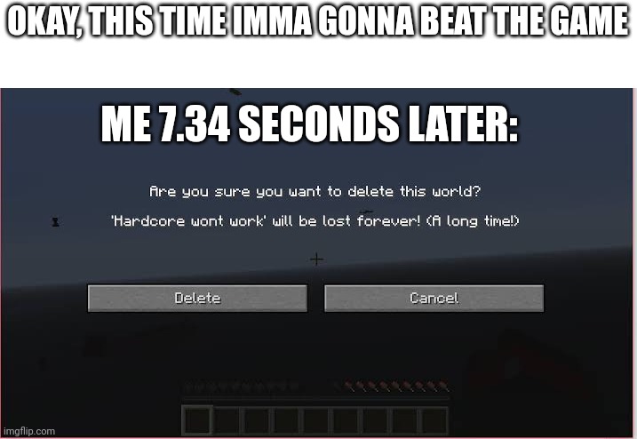 Meme | OKAY, THIS TIME IMMA GONNA BEAT THE GAME; ME 7.34 SECONDS LATER: | made w/ Imgflip meme maker