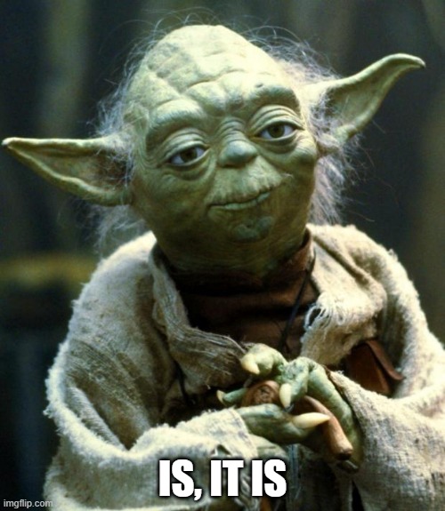 Star Wars Yoda | IS, IT IS | image tagged in memes,star wars yoda | made w/ Imgflip meme maker
