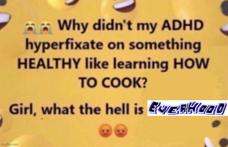 it's the game ever | image tagged in why didn't my adhd | made w/ Imgflip meme maker