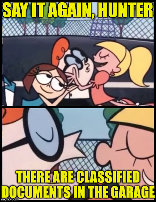 Say it Again, Hunter | SAY IT AGAIN, HUNTER; THERE ARE CLASSIFIED DOCUMENTS IN THE GARAGE | image tagged in memes,say it again dexter,first world problems,hunter biden,classified,all right then keep your secrets | made w/ Imgflip meme maker