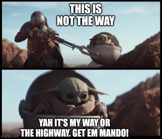 Baby yoda don't mess around get em mando | THIS IS NOT THE WAY; YAH IT'S MY WAY OR THE HIGHWAY. GET EM MANDO! | image tagged in baby yoda | made w/ Imgflip meme maker