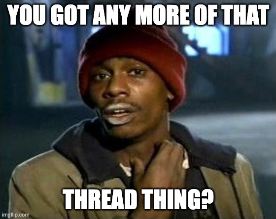 Ya got any more of that | YOU GOT ANY MORE OF THAT; THREAD THING? | image tagged in ya got any more of that | made w/ Imgflip meme maker