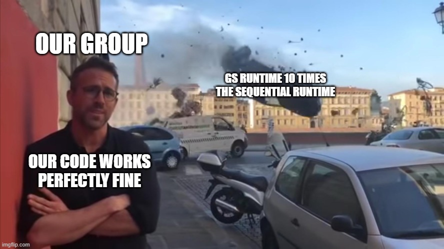 Parallel code gone wrong | OUR GROUP; GS RUNTIME 10 TIMES THE SEQUENTIAL RUNTIME; OUR CODE WORKS PERFECTLY FINE | image tagged in car crash photobombing | made w/ Imgflip meme maker