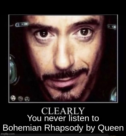 Clearly (You Don’t Own An Air Fryer) | You never listen to Bohemian Rhapsody by Queen | image tagged in clearly you don t own an air fryer,memes,shitpost,unfunny,oh wow are you actually reading these tags | made w/ Imgflip meme maker