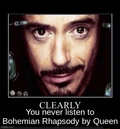 Very clear | You never listen to Bohemian Rhapsody by Queen | image tagged in clearly you don t own an air fryer,memes,shitpost,msmg,oh wow are you actually reading these tags | made w/ Imgflip meme maker
