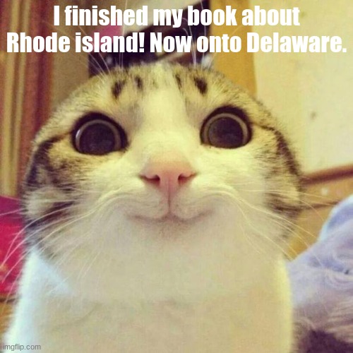 Smiling Cat |  I finished my book about Rhode island! Now onto Delaware. | image tagged in memes,smiling cat | made w/ Imgflip meme maker