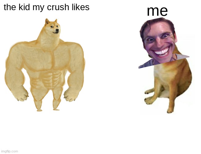 Buff Doge vs. Cheems Meme | the kid my crush likes; me | image tagged in memes,buff doge vs cheems | made w/ Imgflip meme maker