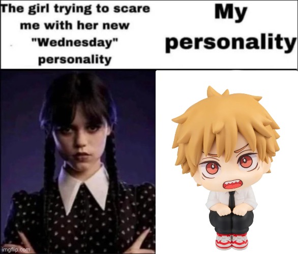 denji real | image tagged in the girl trying to scare me with her new wednesday personality | made w/ Imgflip meme maker