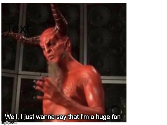 Well, I just wanna say that I'm a huge fan | made w/ Imgflip meme maker