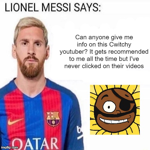 It's an animation channel | Can anyone give me info on this Cwitchy youtuber? It gets recommended to me all the time but I've never clicked on their videos | image tagged in lionel messi says | made w/ Imgflip meme maker