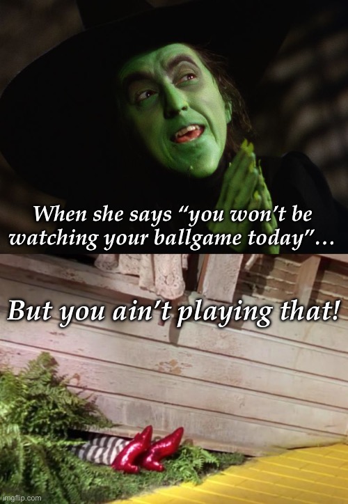 Witch fame | When she says “you won’t be watching your ballgame today”…; But you ain’t playing that! | image tagged in wicked witch,wicked witch of the east cellar door | made w/ Imgflip meme maker