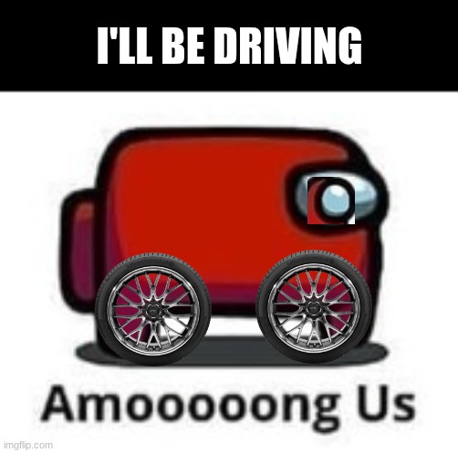 Among bus | I'LL BE DRIVING | image tagged in among us,bus | made w/ Imgflip meme maker