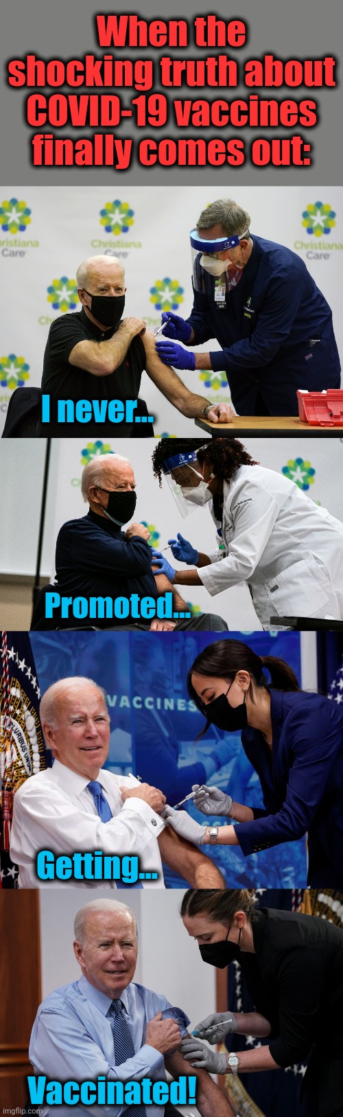 More lies to come | When the shocking truth about COVID-19 vaccines finally comes out:; I never... Promoted... Getting... Vaccinated! | image tagged in memes,joe biden,covid-19,coronavirus,vaccines,lies | made w/ Imgflip meme maker