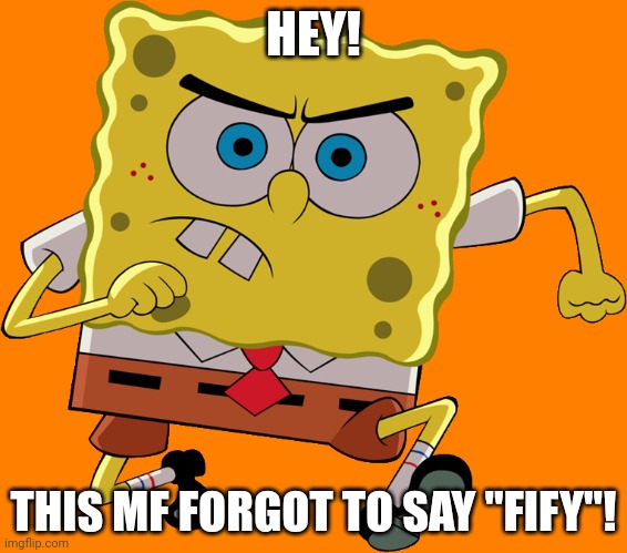 Spongebob run | HEY! THIS MF FORGOT TO SAY "FIFY"! | image tagged in spongebob run | made w/ Imgflip meme maker