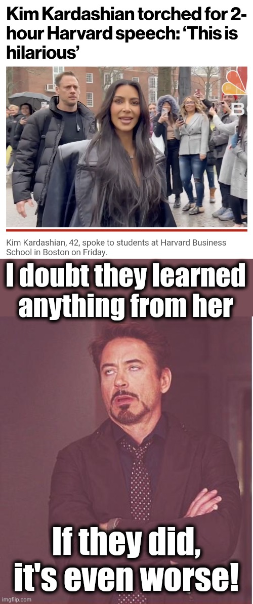 OMG, like literally! | I doubt they learned
anything from her; If they did, it's even worse! | image tagged in memes,face you make robert downey jr,kim kardashian,harvard,speech,please kill me | made w/ Imgflip meme maker