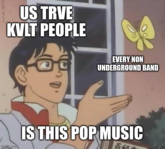 Is This A Pigeon Meme | US TRVE KVLT PEOPLE; EVERY NON UNDERGROUND BAND; IS THIS POP MUSIC | image tagged in memes,is this a pigeon,black metal | made w/ Imgflip meme maker