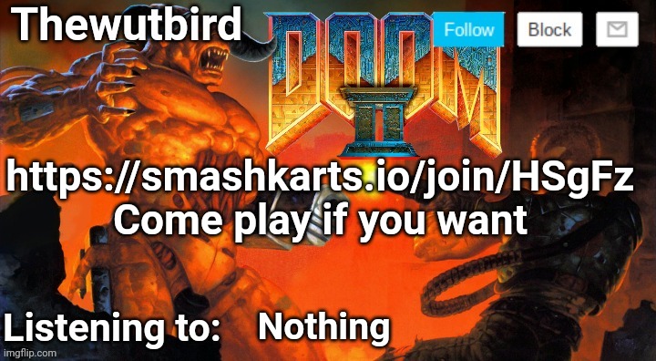 Thewutbird Doom 2 announcement | https://smashkarts.io/join/HSgFz
Come play if you want; Nothing | image tagged in thewutbird doom 2 announcement | made w/ Imgflip meme maker