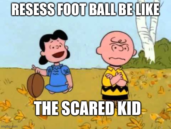 Lucy football and Charlie Brown | RESESS FOOT BALL BE LIKE; THE SCARED KID | image tagged in lucy football and charlie brown | made w/ Imgflip meme maker