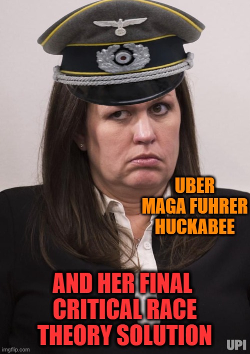 Re writing history with crazy Miss Huckabee | UBER MAGA FUHRER HUCKABEE; AND HER FINAL 
CRITICAL RACE THEORY SOLUTION | image tagged in maga,history,false,lies,republicans | made w/ Imgflip meme maker