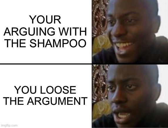 Oh yeah! Oh no... | YOUR ARGUING WITH THE SHAMPOO; YOU LOOSE THE ARGUMENT | image tagged in shampoo | made w/ Imgflip meme maker