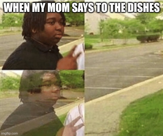 WHEN MY MOM SAYS TO THE DISHES | image tagged in relatable,funny | made w/ Imgflip meme maker