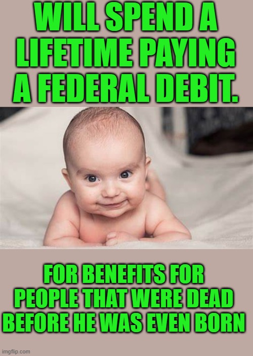 Yep | WILL SPEND A LIFETIME PAYING A FEDERAL DEBIT. FOR BENEFITS FOR PEOPLE THAT WERE DEAD BEFORE HE WAS EVEN BORN | made w/ Imgflip meme maker