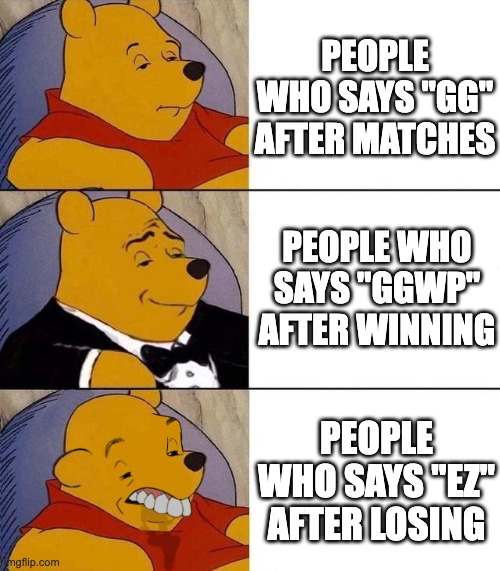 Best,Better, Blurst | PEOPLE WHO SAYS "GG" AFTER MATCHES; PEOPLE WHO SAYS "GGWP" AFTER WINNING; PEOPLE WHO SAYS "EZ" AFTER LOSING | image tagged in best better blurst | made w/ Imgflip meme maker