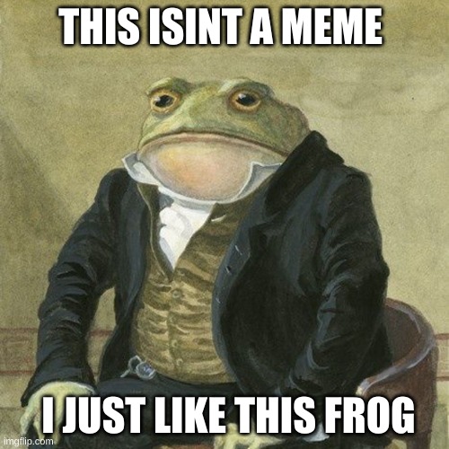 Gentlemen, it is with great pleasure to inform you that | THIS ISINT A MEME; I JUST LIKE THIS FROG | image tagged in gentlemen it is with great pleasure to inform you that | made w/ Imgflip meme maker