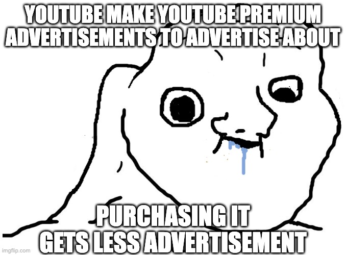 Brainlet Stupid | YOUTUBE MAKE YOUTUBE PREMIUM ADVERTISEMENTS TO ADVERTISE ABOUT; PURCHASING IT GETS LESS ADVERTISEMENT | image tagged in brainlet stupid | made w/ Imgflip meme maker