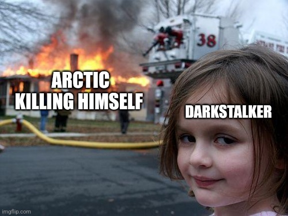 Darkstalker and arctic | DARKSTALKER; ARCTIC KILLING HIMSELF | image tagged in memes,disaster girl | made w/ Imgflip meme maker