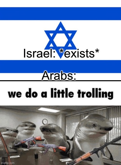 Leave them alone. | Israel: *exists*; Arabs: | image tagged in meme israel,we do a little trolling | made w/ Imgflip meme maker