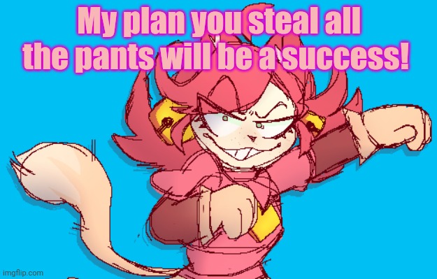 My plan you steal all the pants will be a success! | made w/ Imgflip meme maker