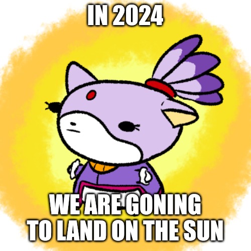 Blaze | IN 2024; WE ARE GONING TO LAND ON THE SUN | image tagged in blaze | made w/ Imgflip meme maker