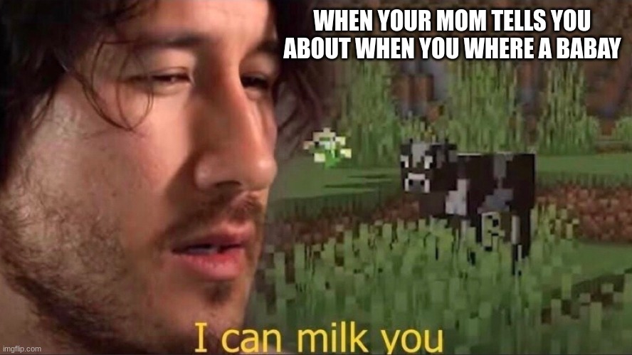 I can milk you (template) | WHEN YOUR MOM TELLS YOU ABOUT WHEN YOU WHERE A BABAY | image tagged in i can milk you template | made w/ Imgflip meme maker