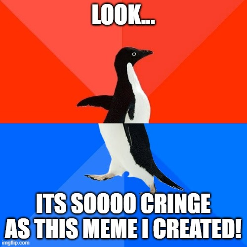 Socially Awesome Awkward Penguin Meme | LOOK... ITS SOOOO CRINGE AS THIS MEME I CREATED! | image tagged in memes,socially awesome awkward penguin | made w/ Imgflip meme maker