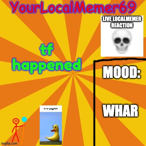 i heard something bad happened | tf happened; WHAR | image tagged in yourlocalmemer69 announcement template 1 0 | made w/ Imgflip meme maker