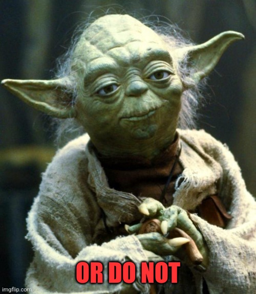 Star Wars Yoda Meme | OR DO NOT | image tagged in memes,star wars yoda | made w/ Imgflip meme maker