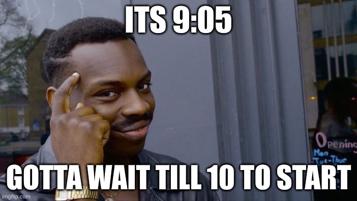 Roll Safe Think About It | ITS 9:05; GOTTA WAIT TILL 10 TO START | image tagged in memes,roll safe think about it | made w/ Imgflip meme maker
