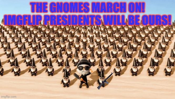 THE GNOMES MARCH ON! IMGFLIP PRESIDENTS WILL BE OURS! | made w/ Imgflip meme maker