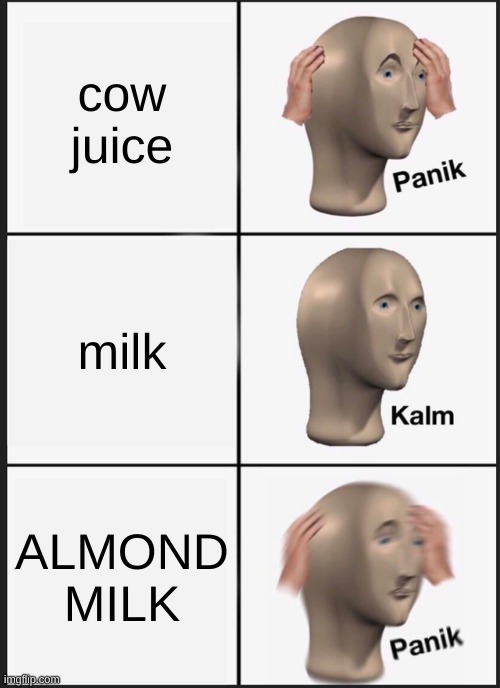 Panik Kalm Panik | cow juice; milk; ALMOND MILK | image tagged in memes,panik kalm panik | made w/ Imgflip meme maker