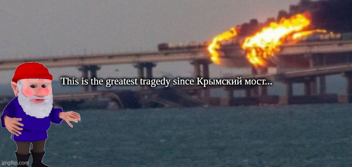 Crimean Bridge fire | This is the greatest tragedy since Крымский мост... | image tagged in crimean bridge fire | made w/ Imgflip meme maker