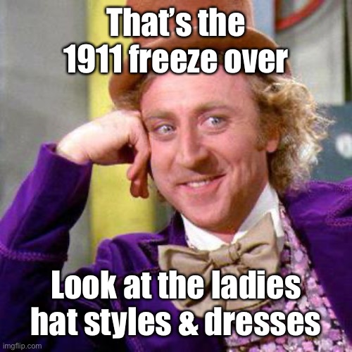 Willy Wonka Blank | That’s the 1911 freeze over Look at the ladies hat styles & dresses | image tagged in willy wonka blank | made w/ Imgflip meme maker