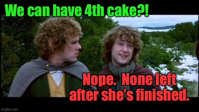 pippin second breakfast | We can have 4th cake?! Nope.  None left after she’s finished. | image tagged in pippin second breakfast | made w/ Imgflip meme maker