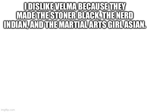 I DISLIKE VELMA BECAUSE THEY MADE THE STONER BLACK, THE NERD INDIAN, AND THE MARTIAL ARTS GIRL ASIAN. | made w/ Imgflip meme maker