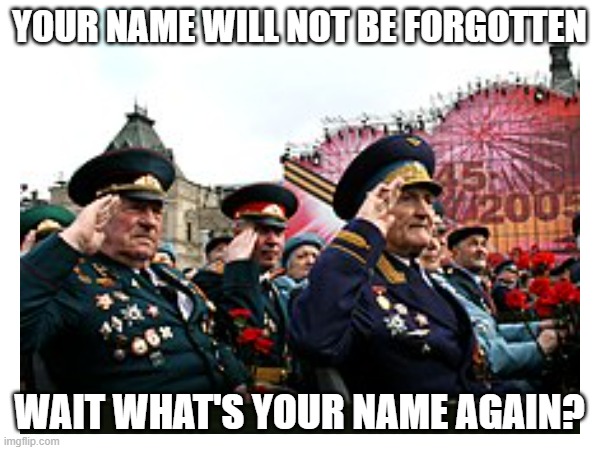 e | YOUR NAME WILL NOT BE FORGOTTEN; WAIT WHAT'S YOUR NAME AGAIN? | image tagged in memes | made w/ Imgflip meme maker