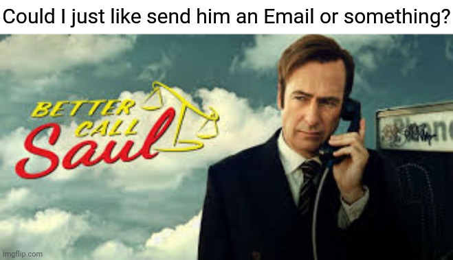 Better call saul | Could I just like send him an Email or something? | image tagged in better call saul | made w/ Imgflip meme maker