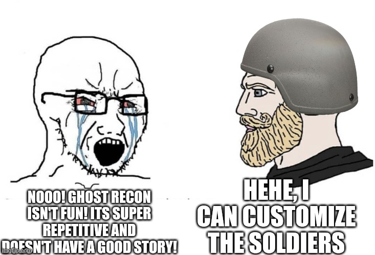 Soyboy Vs Yes Chad | HEHE, I CAN CUSTOMIZE THE SOLDIERS; NOOO! GHOST RECON ISN'T FUN! ITS SUPER REPETITIVE AND DOESN'T HAVE A GOOD STORY! | image tagged in soyboy vs yes chad | made w/ Imgflip meme maker