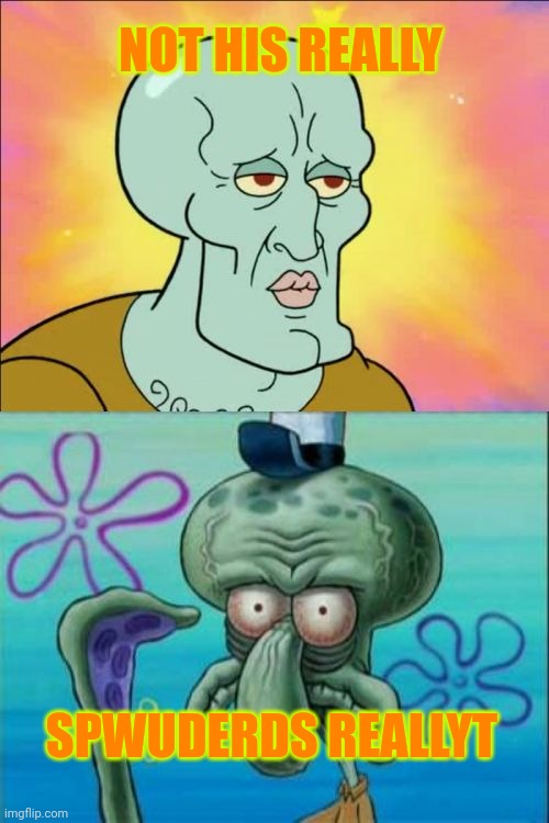 Squidward | NOT HIS REALLY; SPWUDERDS REALLYT | image tagged in memes,squidward | made w/ Imgflip meme maker